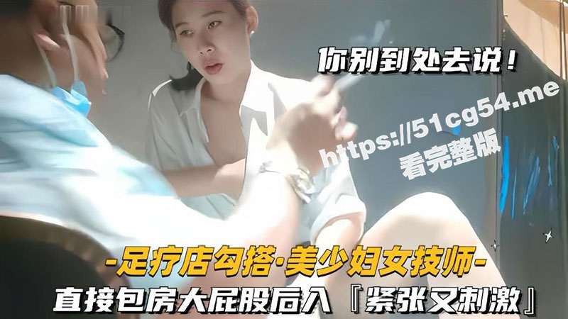 我悄悄的给你操 你别到处去说 足疗店勾搭良家技师美少妇 直接包房无套后入大屁股 紧张又刺激-51吃瓜网